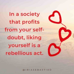 In a society that profits from your self-doubt, liking yourself is a rebellious act.